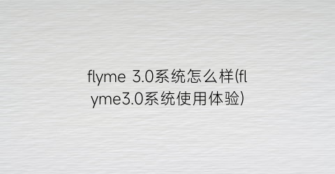 flyme3.0系统怎么样(flyme3.0系统使用体验)